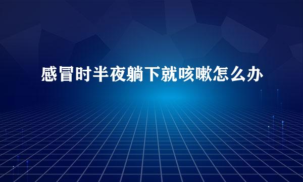 感冒时半夜躺下就咳嗽怎么办