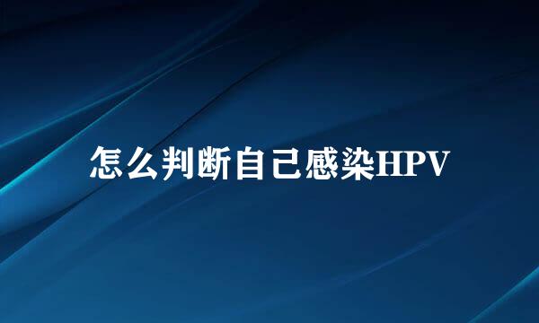 怎么判断自己感染HPV