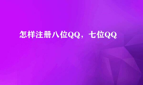 怎样注册八位QQ,七位QQ