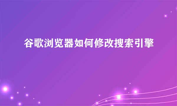 谷歌浏览器如何修改搜索引擎