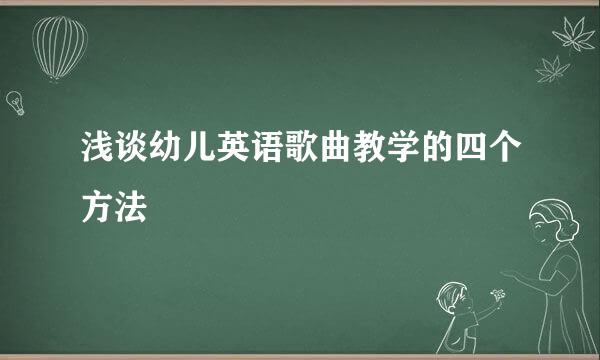 浅谈幼儿英语歌曲教学的四个方法