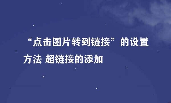 “点击图片转到链接”的设置方法 超链接的添加