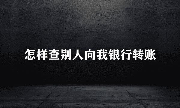 怎样查别人向我银行转账