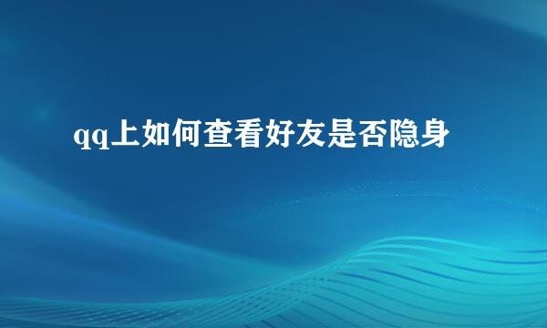 qq上如何查看好友是否隐身