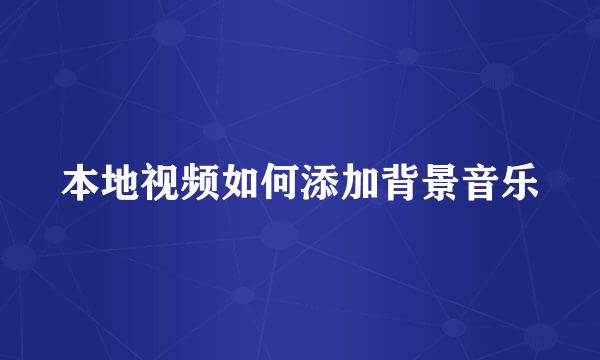 本地视频如何添加背景音乐
