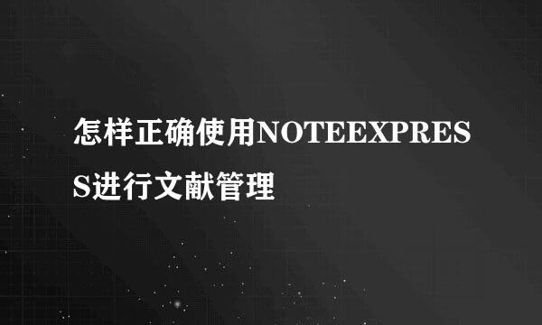 怎样正确使用NOTEEXPRESS进行文献管理