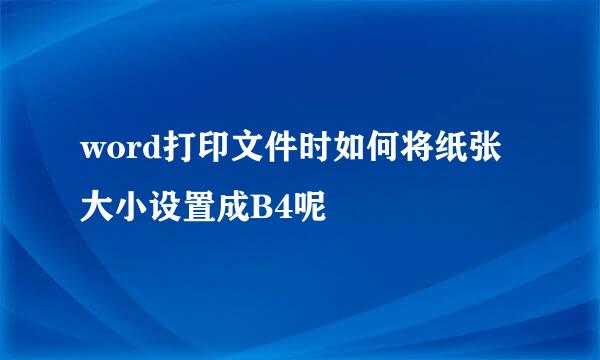 word打印文件时如何将纸张大小设置成B4呢