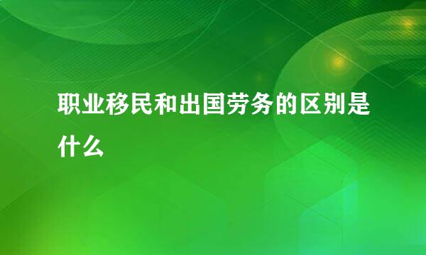 职业移民和出国劳务的区别是什么