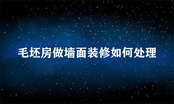 毛坯房做墙面装修如何处理