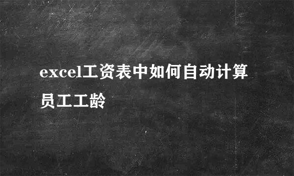 excel工资表中如何自动计算员工工龄