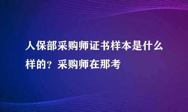 人保部采购师证书样本是什么样的？采购师在那考