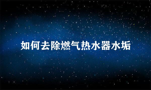 如何去除燃气热水器水垢
