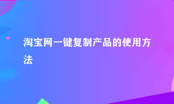 淘宝网一键复制产品的使用方法