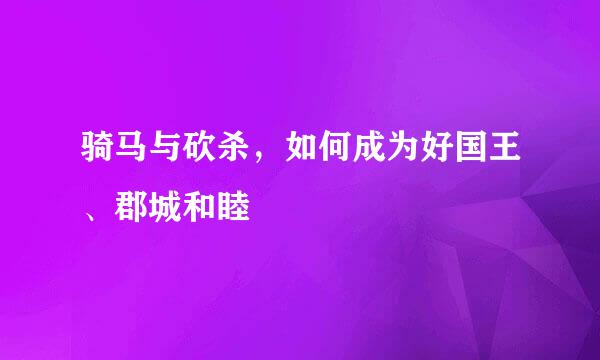 骑马与砍杀，如何成为好国王、郡城和睦
