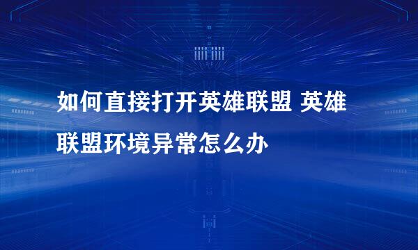 如何直接打开英雄联盟 英雄联盟环境异常怎么办