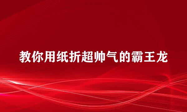 教你用纸折超帅气的霸王龙