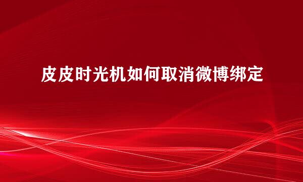 皮皮时光机如何取消微博绑定