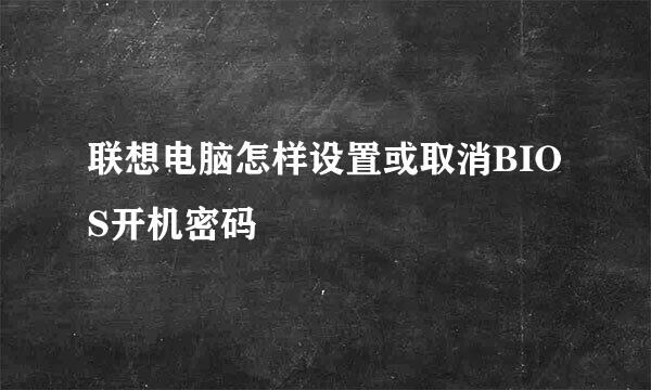 联想电脑怎样设置或取消BIOS开机密码