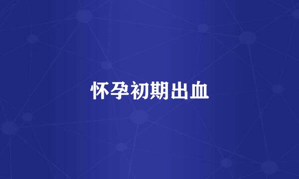 怀孕初期出血