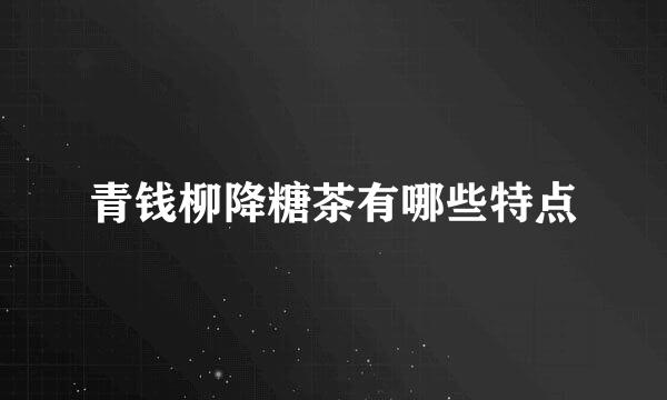 青钱柳降糖茶有哪些特点