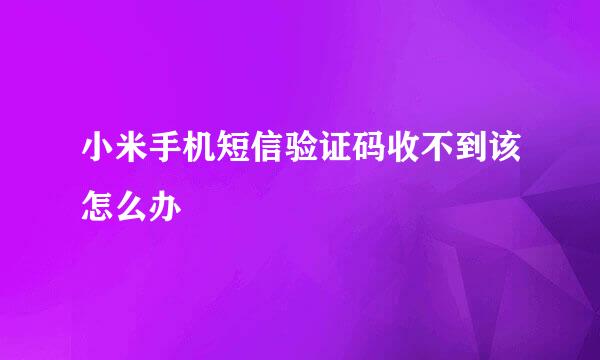 小米手机短信验证码收不到该怎么办