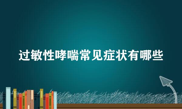 过敏性哮喘常见症状有哪些