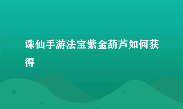诛仙手游法宝紫金葫芦如何获得