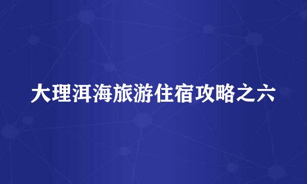 大理洱海旅游住宿攻略之六