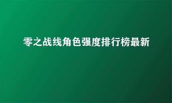 零之战线角色强度排行榜最新