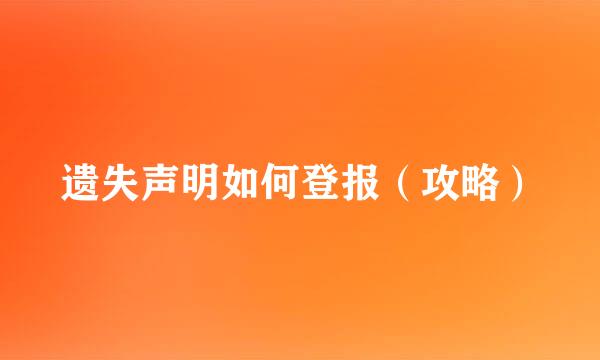遗失声明如何登报（攻略）