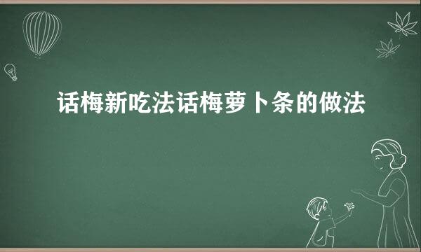 话梅新吃法话梅萝卜条的做法