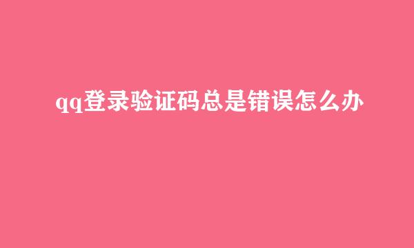 qq登录验证码总是错误怎么办