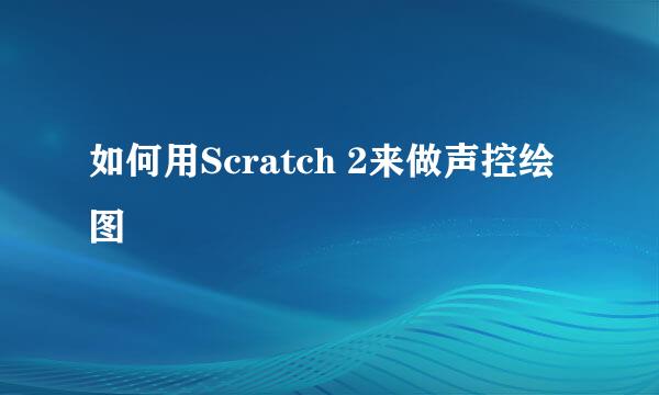 如何用Scratch 2来做声控绘图