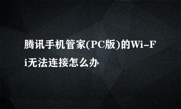 腾讯手机管家(PC版)的Wi-Fi无法连接怎么办