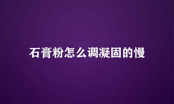 石膏粉怎么调凝固的慢
