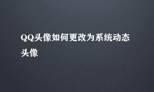QQ头像如何更改为系统动态头像