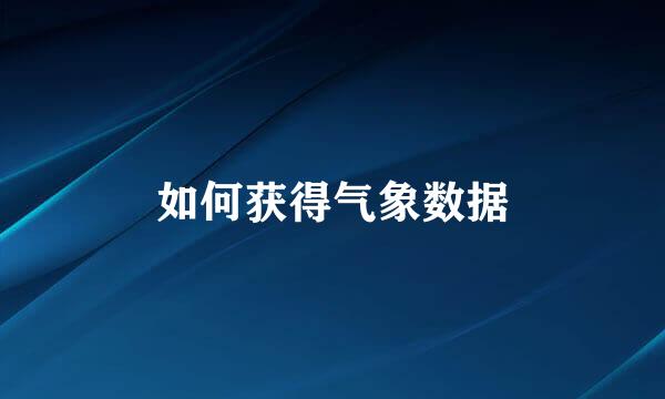 如何获得气象数据