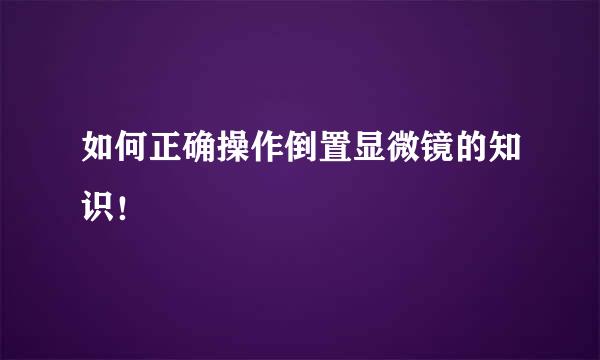 如何正确操作倒置显微镜的知识！