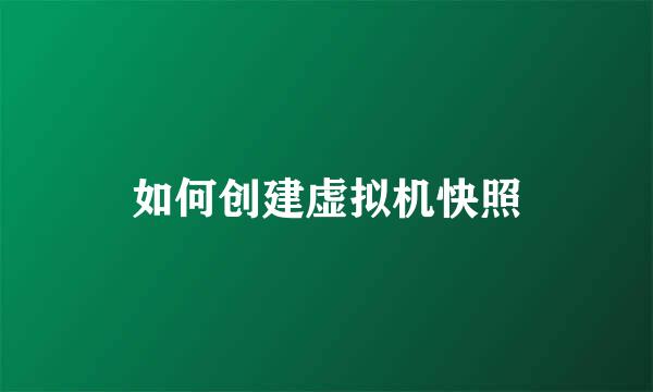 如何创建虚拟机快照