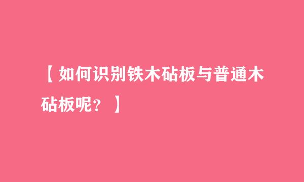 【如何识别铁木砧板与普通木砧板呢？】