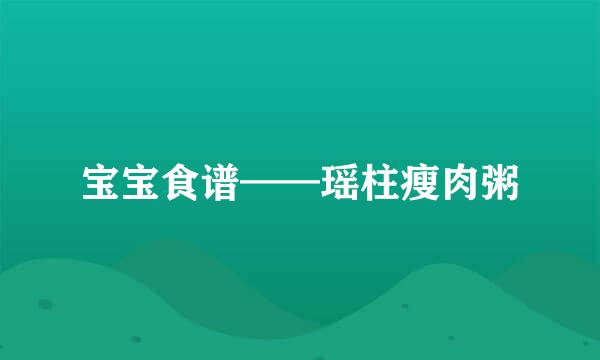 宝宝食谱——瑶柱瘦肉粥