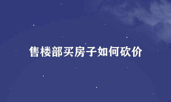 售楼部买房子如何砍价