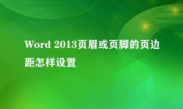 Word 2013页眉或页脚的页边距怎样设置