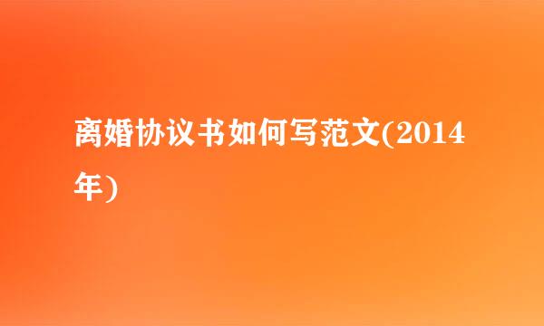 离婚协议书如何写范文(2014年)