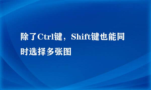 除了Ctrl键，Shift键也能同时选择多张图