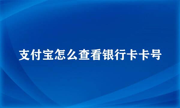 支付宝怎么查看银行卡卡号