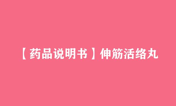 【药品说明书】伸筋活络丸