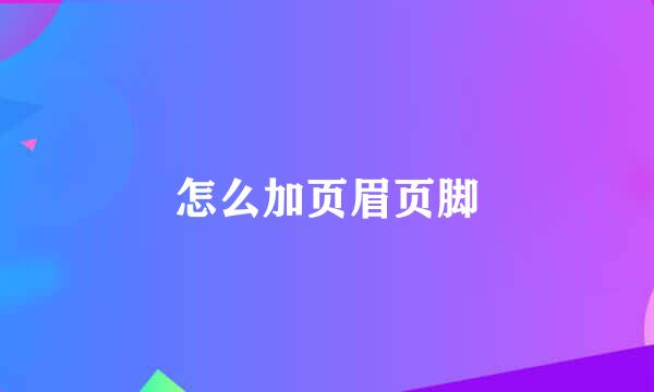 怎么加页眉页脚