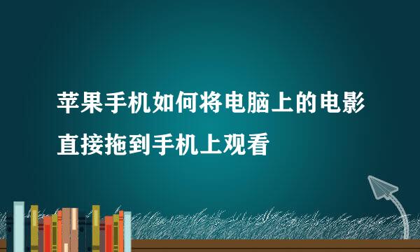 苹果手机如何将电脑上的电影直接拖到手机上观看