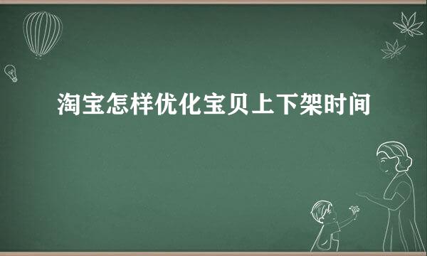 淘宝怎样优化宝贝上下架时间